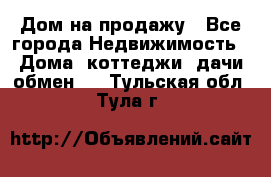 Дом на продажу - Все города Недвижимость » Дома, коттеджи, дачи обмен   . Тульская обл.,Тула г.